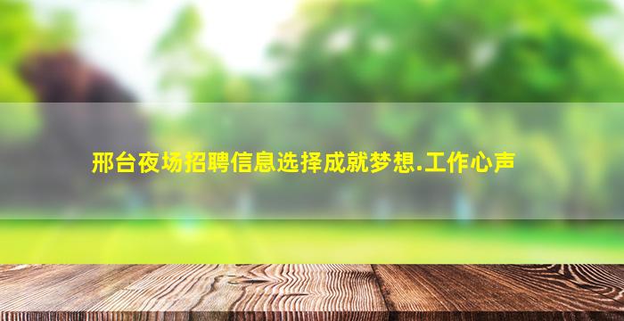 邢台夜场招聘信息选择成就梦想.工作心声